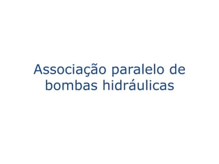 Associação paralelo de
 bombas hidráulicas
 