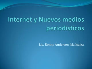 Internet y Nuevos medios periodísticos Lic. Ronny Anderson Isla Isuiza 