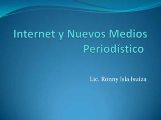 Internet y Nuevos Medios Periodístico	 Lic. Ronny Isla Isuiza 