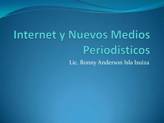 Internet y Nuevos Medios Periodísticos Lic. Ronny Anderson Isla Isuiza 