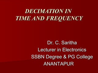 DECIMATION IN
TIME AND FREQUENCY



          Dr. C. Saritha
      Lecturer in Electronics
    SSBN Degree & PG College
        ANANTAPUR
 