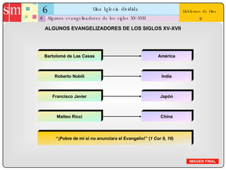 6 Una Iglesia dividida 8 Hablamos de Dios  10 Algunos evangelizadores de los siglos XV-XVII IMAGEN FINAL ALGUNOS EVANGELIZADORES DE LOS SIGLOS XV-XVII Bartolomé de Las Casas América Roberto Nobili India Francisco Javier Japón Matteo Ricci China “ ¡Pobre de mí si no anunciara el Evangelio!” ( 1 Cor 9, 16 ) 