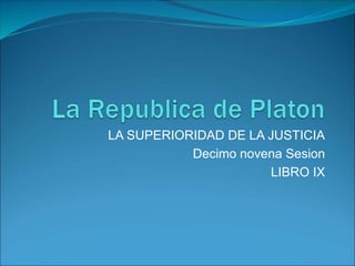 LA SUPERIORIDAD DE LA JUSTICIA
Decimo novena Sesion
LIBRO IX
 