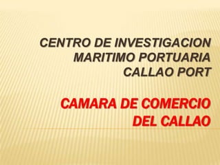 CENTRO DE INVESTIGACION MARITIMO PORTUARIACALLAO PORT CAMARA DE COMERCIO DEL CALLAO 