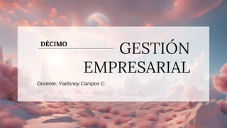 GESTIÓN
EMPRESARIAL
Docente: Yadisney Campos C.
DÉCIMO
 