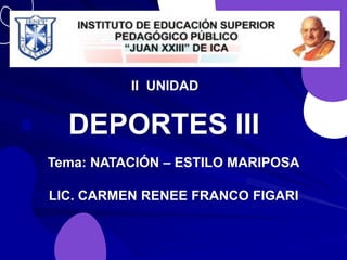 LIC. CARMEN RENEE FRANCO FIGARI
DEPORTES III
Tema: NATACIÓN – ESTILO MARIPOSA
II UNIDAD
 