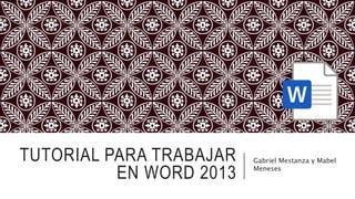 TUTORIAL PARA TRABAJAR
EN WORD 2013
Gabriel Mestanza y Mabel
Meneses
 