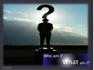 Who am I?
What am I?
https://flic.kr/p/6okjAW
 