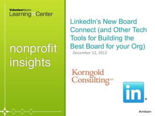 LinkedIn’s New Board
Connect (and Other Tech
Tools for Building the
Best Board for your Org)
December 12, 2012




                     #vmlearn
 
