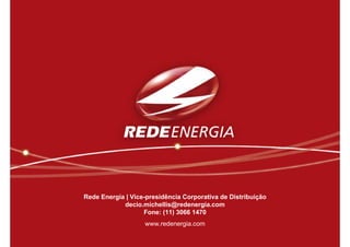 Rede Energia | Vice-presidência Corporativa de Distribuição
            decio.michellis@redenergia.com
                   Fone: (11) 3066 1470
                   www.redenergia.com
 