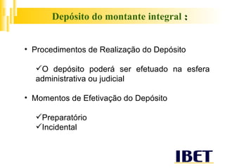 Depósito do montante integral  : Procedimentos de Realização do Depósito O depósito poderá ser efetuado na esfera administrativa ou judicial Momentos de Efetivação do Depósito Preparatório Incidental  