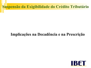 Suspensão da Exigibilidade do Crédito Tributário Implicações na Decadência e na Prescrição 