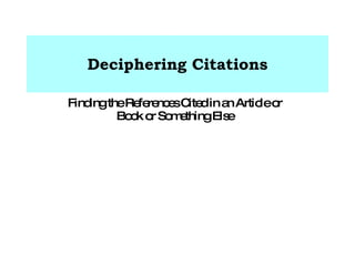 Deciphering Citations Finding the References Cited in an Article or Book  or Something Else 