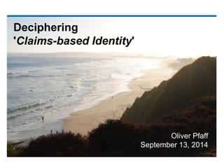 Deciphering 'Claims-based Identity' 
Oliver Pfaff 
September 13, 2014  