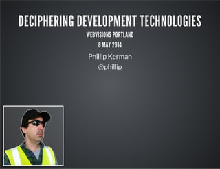 DECIPHERING DEVELOPMENT TECHNOLOGIES
WEBVISIONS PORTLAND
8 MAY 2014
Phillip Kerman
@phillip
 