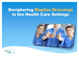 Deciphering Mepilex Dressings
in the Health Care Settings
 