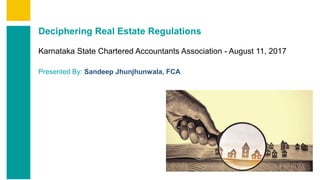 Contents
Summary
Content
Page 1
Deciphering Real Estate Regulations
Karnataka State Chartered Accountants Association - August 11, 2017
Presented By: Sandeep Jhunjhunwala, FCA
 