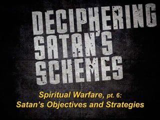 Spiritual Warfare, pt. 6:
Satan’s Objectives and Strategies
 