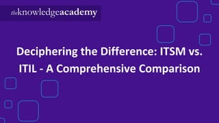 Deciphering the Difference: ITSM vs.
ITIL - A Comprehensive Comparison
 