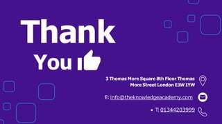 Thank
You
3 Thomas More Square 8th Floor Thomas
More Street London E1W1YW
E:info@theknowledgeacademy.com
T
:01344203999
 