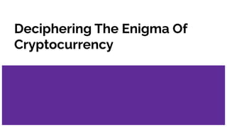 Deciphering The Enigma Of
Cryptocurrency
 