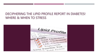DECIPHERING THE LIPID PROFILE REPORT IN DIABETES!
WHERE & WHEN TO STRESS
 