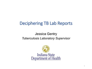 Deciphering TB Lab Reports
Jessica Gentry
Tuberculosis Laboratory Supervisor
1
 