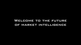 Welcome to the future
of market intelligence
 