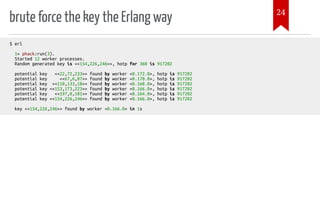 brute force the key the Erlang way
$ erl
1> phack:run(3).
Started 12 worker processes.
Random generated key is <<154,226,246>>, hotp for 360 is 917202
potential key <<22,72,233>> found by worker <0.172.0>, hotp is 917202
potential key <<67,6,87>> found by worker <0.170.0>, hotp is 917202
potential key <<110,133,18>> found by worker <0.168.0>, hotp is 917202
potential key <<153,173,223>> found by worker <0.166.0>, hotp is 917202
potential key <<197,0,181>> found by worker <0.164.0>, hotp is 917202
potential key <<154,226,246>> found by worker <0.166.0>, hotp is 917202
key <<154,226,246>> found by worker <0.166.0> in 1s
24
 