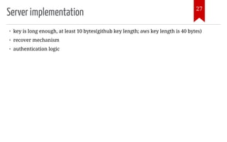 Server implementation
• key is long enough, at least 10 bytes(github key length; aws key length is 40 bytes)
• recover mechanism
• authentication logic
27
 