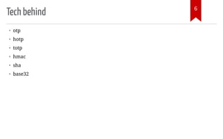 Tech behind
• otp
• hotp
• totp
• hmac
• sha
• base32
6
 