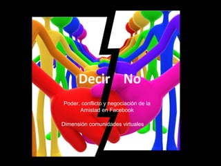 Decir  No  Poder, conflicto y negociación de la Amistad en Facebook Dimensión comunidades virtuales  