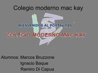 Colegio moderno mac kay Alumnos: Marcos Bruzzone Ignacio Baque Ramiro Di Capua 