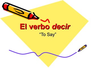 El verbo decir
     “To Say”
 