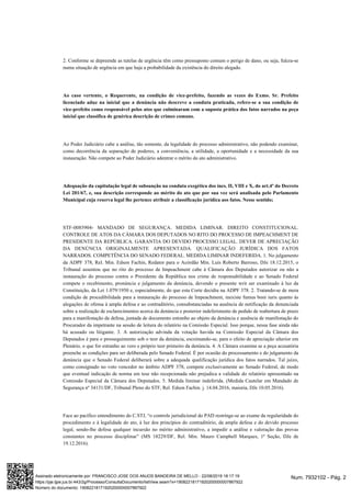 2. Conforme se depreende as tutelas de urgência têm como pressuposto comum o perigo de dano, ou seja, fulcra-se
numa situação de urgência em que haja a probabilidade da existência do direito alegado.
Ao caso vertente, o Requerente, na condição de vice-prefeito, fazendo as vezes do Exmo. Sr. Prefeito
licenciado aduz na inicial que a denúncia não descreve a conduta praticada, refere-se a sua condição de
vice-prefeito como responsável pelos atos que culminaram com a suposta prática dos fatos narrados na peça
inicial que classifica de genérica descrição de crimes comuns.
Ao Poder Judiciário cabe a análise, tão somente, da legalidade do processo administrativo, não podendo examinar,
como decorrência da separação de poderes, a conveniência, a utilidade, a oportunidade e a necessidade da sua
instauração. Não compete ao Poder Judiciário adentrar o mérito do ato administrativo.
Adequação da capitulação legal de subsunção na conduta exegética dos incs. II, VIII e X, do art.4º do Decreto
Lei 201/67, e, sua descrição corresponde ao mérito do ato que por sua vez será analisada pelo Parlamento
Municipal cuja reserva legal lhe pertence atribuir a classificação jurídica aos fatos. Nesse sentido;
STF-0085904- MANDADO DE SEGURANÇA. MEDIDA LIMINAR. DIREITO CONSTITUCIONAL.
CONTROLE DE ATOS DA CÂMARA DOS DEPUTADOS NO RITO DO PROCESSO DE IMPEACHMENT DE
PRESIDENTE DA REPÚBLICA. GARANTIA DO DEVIDO PROCESSO LEGAL. DEVER DE APRECIAÇÃO
DA DENÚNCIA ORIGINALMENTE APRESENTADA. QUALIFICAÇÃO JURÍDICA DOS FATOS
NARRADOS. COMPETÊNCIA DO SENADO FEDERAL. MEDIDA LIMINAR INDEFERIDA. 1. No julgamento
da ADPF 378, Rel. Min. Edson Fachin, Redator para o Acórdão Min. Luís Roberto Barroso, DJe 18.12.2015, o
Tribunal assentou que no rito do processo de Impeachment cabe à Câmara dos Deputados autorizar ou não a
instauração do processo contra o Presidente da República nos crime de responsabilidade e ao Senado Federal
compete o recebimento, pronúncia e julgamento da denúncia, devendo o presente writ ser examinado à luz da
Constituição, da Lei 1.079/1950 e, especialmente, do que esta Corte decidiu na ADPF 378. 2. Tratando-se de mera
condição de procedibilidade para a instauração do processo de Impeachment, inexiste fumus boni iuris quanto às
alegações de ofensa à ampla defesa e ao contraditório, consubstanciadas na ausência de notificação da denunciada
sobre a realização de esclarecimentos acerca da denúncia e posterior indeferimento de pedido de reabertura de prazo
para a manifestação da defesa, juntada de documento estranho ao objeto da denúncia e ausência de manifestação do
Procurador da impetrante na sessão de leitura do relatório na Comissão Especial. Isso porque, nessa fase ainda não
há acusado ou litigante. 3. A autorização advinda da votação havida na Comissão Especial da Câmara dos
Deputados é para o prosseguimento sob o teor da denúncia, escoimando-se, para o efeito de apreciação ulterior em
Plenário, o que for estranho ao vero e próprio teor primeiro da denúncia. 4. A Câmara examina se a peça acusatória
preenche as condições para ser deliberada pelo Senado Federal. É por ocasião do processamento e do julgamento da
denúncia que o Senado Federal deliberará sobre a adequada qualificação jurídica dos fatos narrados. Tal juízo,
como consignado no voto vencedor no âmbito ADPF 378, compete exclusivamente ao Senado Federal, de modo
que eventual indicação de norma em tese não recepcionada não prejudica a validade do relatório apresentado na
Comissão Especial da Câmara dos Deputados. 5. Medida liminar indeferida. (Medida Cautelar em Mandado de
Segurança nº 34131/DF, Tribunal Pleno do STF, Rel. Edson Fachin. j. 14.04.2016, maioria, DJe 10.05.2016).
Face ao pacífico entendimento do C.STJ, “o controle jurisdicional do PAD restringe-se ao exame da regularidade do
procedimento e à legalidade do ato, à luz dos princípios do contraditório, da ampla defesa e do devido processo
legal, sendo-lhe defesa qualquer incursão no mérito administrativo, a impedir a análise e valoração das provas
constantes no processo disciplinar” (MS 18229/DF, Rel. Min. Mauro Campbell Marques, 1ª Seção, DJe de
19.12.2016).
Num. 7932102 - Pág. 2Assinado eletronicamente por: FRANCISCO JOSE DOS ANJOS BANDEIRA DE MELLO - 22/08/2019 18:17:19
https://pje.tjpe.jus.br:443/2g/Processo/ConsultaDocumento/listView.seam?x=19082218171920200000007867922
Número do documento: 19082218171920200000007867922
 