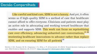 Decisão Compartilhada
Montori, V. M., Ruissen, M. M., Hargraves, I. G., Brito, J. P., & Kunneman, M. (2023). Shared decision-making as a method of
care. BMJ Evidence Medicine, 28, 213-217. https://doi.org/10.1136/bmjebm-2022-112068
 