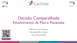 Decisão Compartilhada
Envolvimento de Pais e Pacientes
Olaf Kraus de Camargo
Wordday2024 – Brazil
18 de Março 2024
 