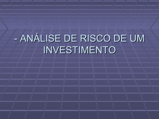 - ANÁLISE DE RISCO DE UM- ANÁLISE DE RISCO DE UM
INVESTIMENTOINVESTIMENTO
 