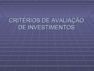CRITÉRIOS DE AVALIAÇÃOCRITÉRIOS DE AVALIAÇÃO
DE INVESTIMENTOSDE INVESTIMENTOS
 