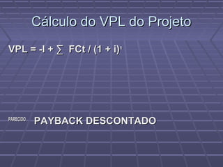 Cálculo do VPL do ProjetoCálculo do VPL do Projeto
VPL = -I + ∑ FCt / (1 + i)VPL = -I + ∑ FCt / (1 + i)nn
PARECIDOPARECIDO
PAYBACK DESCONTADOPAYBACK DESCONTADO
 