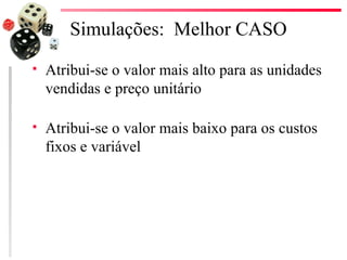 Simulações: Melhor CASO
   Atribui-se o valor mais alto para as unidades
    vendidas e preço unitário

   Atribui-se o valor mais baixo para os custos
    fixos e variável
 