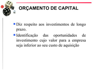 ORÇAMENTO DE CAPITAL


 Diz  respeito aos investimentos de longo
  prazo.
 Identificação    das oportunidades de
  investimento cujo valor para a empresa
  seja inferior ao seu custo de aquisição
 