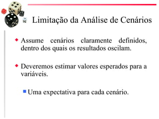 Limitação da Análise de Cenários

x   Assume cenários claramente definidos,
    dentro dos quais os resultados oscilam.

x   Deveremos estimar valores esperados para a
    variáveis.

     Uma   expectativa para cada cenário.
 