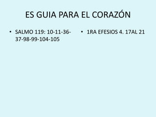 ES GUIA PARA EL CORAZÓN 
• SALMO 119: 10-11-36- 
37-98-99-104-105 
• 1RA EFESIOS 4. 17AL 21 
 