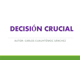 DECISIÓN CRUCIAL
AUTOR: CARLOS CUAUHTÉMOC SÁNCHEZ
 