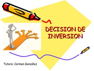 DECISION DE
                           INVERSION



Tutora: Carmen González
 