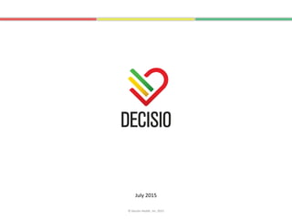 July 2015
© Decisio Health, Inc. 2015
www.decisiohealth.com
 