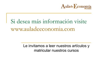 Si desea más información visite
www.auladeeconomia.com

     Le invitamos a leer nuestros artículos y
            matricular nuestros cursos
 