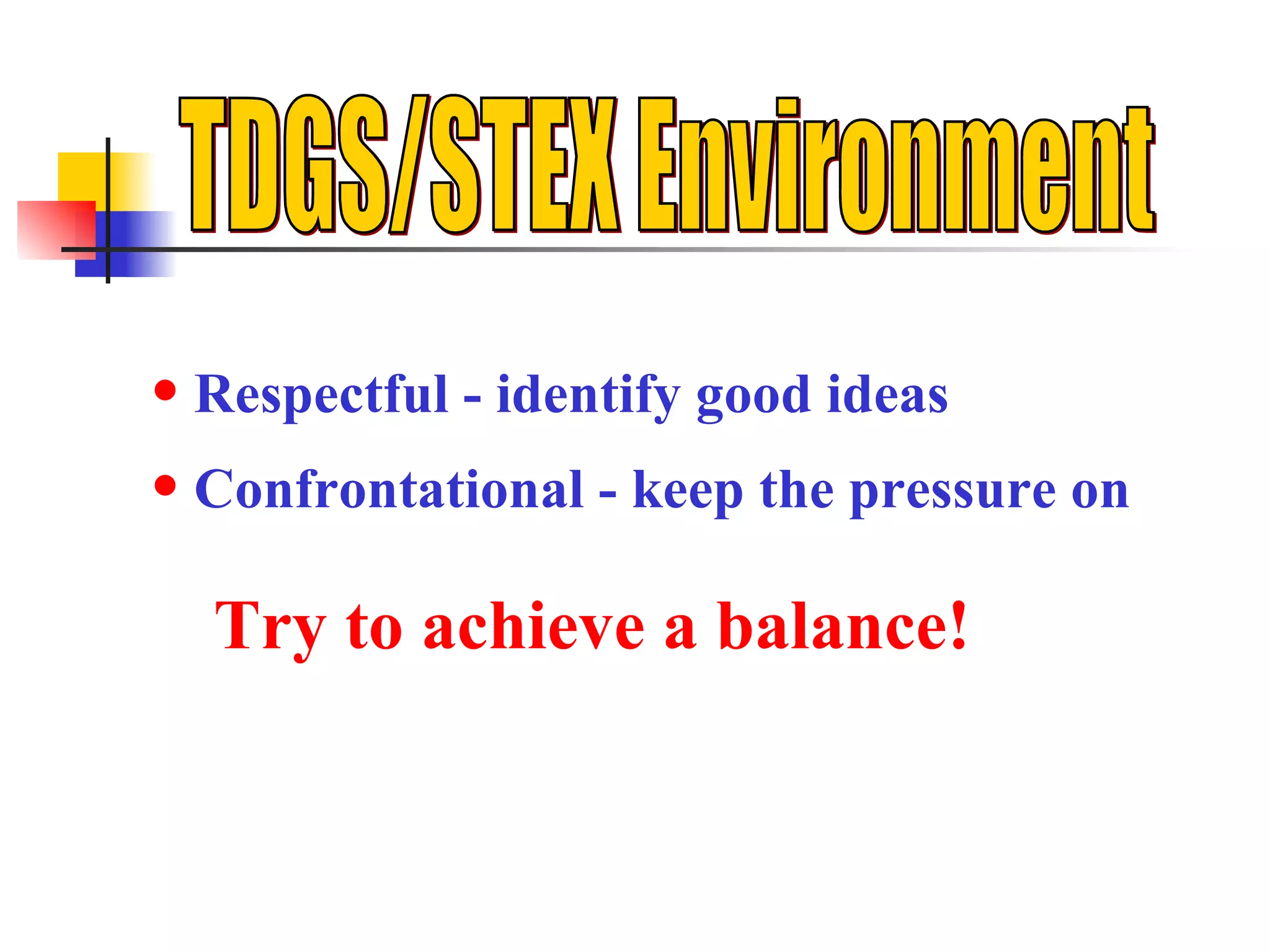 Respectful - identify good ideas Confrontational - keep the pressure on Try to achieve a balance! TDGS/STEX Environment 