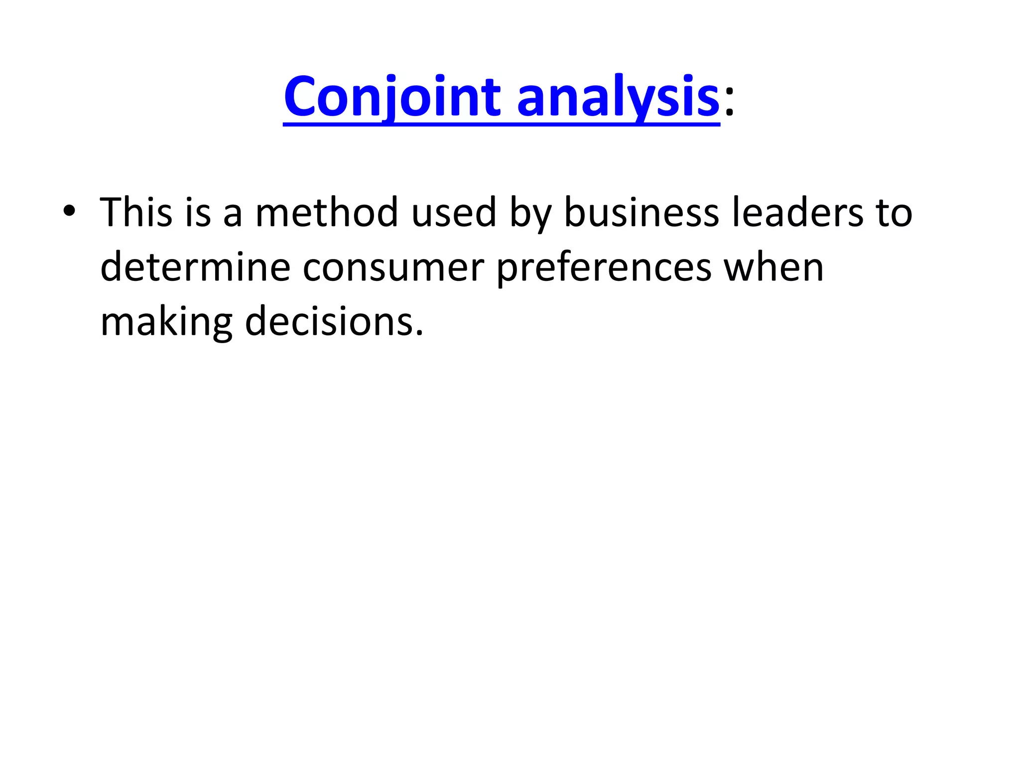 Conjoint analysis: 
• This is a method used by business leaders to 
determine consumer preferences when 
making decisions. 
 